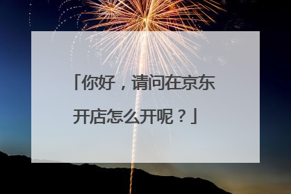 你好,请问在京东开店怎么开呢?