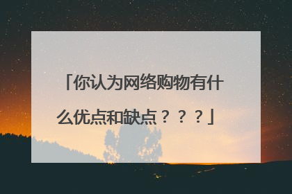 你认为网络购物有什么优点和缺点???