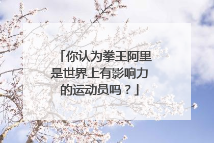 你认为拳王阿里是世界上有影响力的运动员吗?