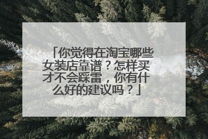 你觉得在淘宝哪些女装店靠谱?怎样买才不会踩雷,你有什么好的建议吗?