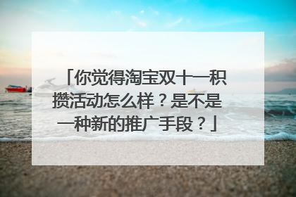 你觉得淘宝双十一积攒活动怎么样?是不是一种新的推广手段?