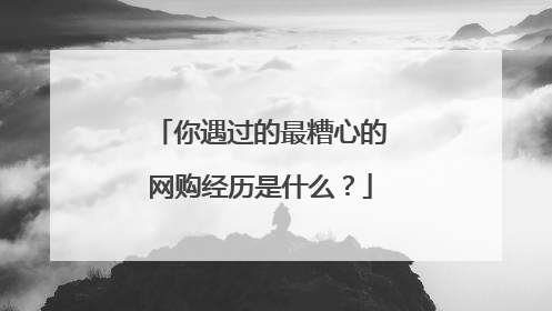 你遇过的最糟心的网购经历是什么?