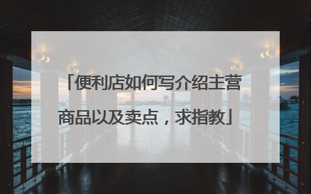 便利店如何写介绍主营商品以及卖点,求指教