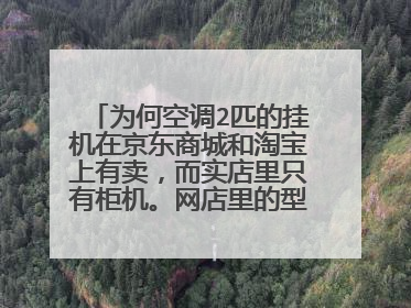 为何空调2匹的挂机在京东商城和淘宝上有卖,而实店里只有柜机。网店里的型号在实体店里怎么找不到?