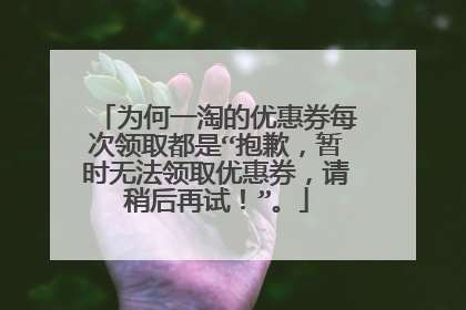 为何一淘的优惠券每次领取都是“抱歉,暂时无法领取优惠券,请稍后再试!”。