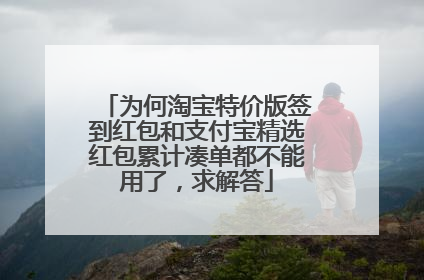 为何淘宝特价版签到红包和支付宝精选红包累计凑单都不能用了，求解答