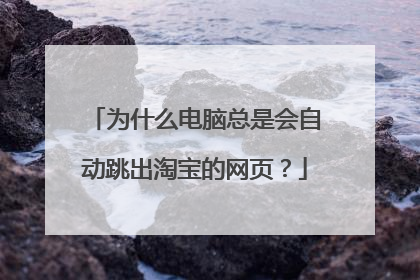 为什么电脑总是会自动跳出淘宝的网页?