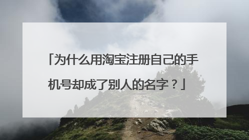 为什么用淘宝注册自己的手机号却成了别人的名字?