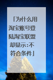 为什么用淘宝账号登陆淘宝联盟却显示:不符合条件