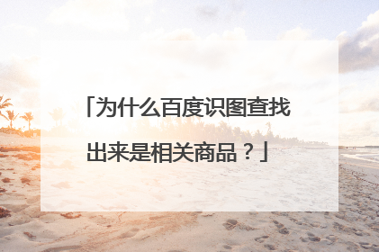 为什么百度识图查找出来是相关商品?