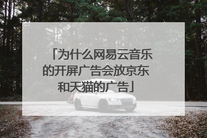 为什么网易云音乐的开屏广告会放京东和天猫的广告