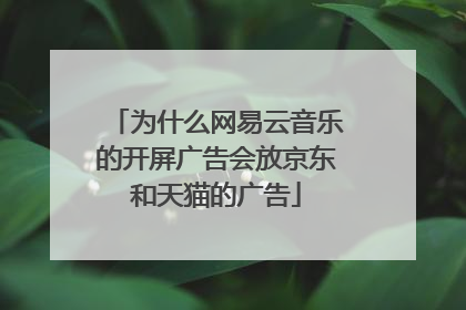 为什么网易云音乐的开屏广告会放京东和天猫的广告