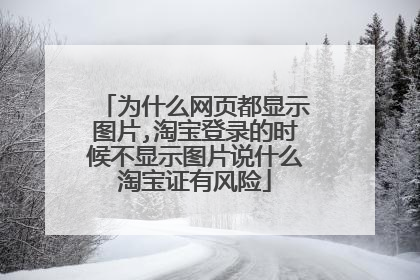为什么网页都显示图片,淘宝登录的时候不显示图片说什么淘宝证有风险