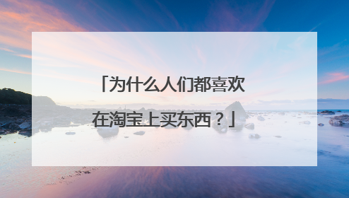 为什么人们都喜欢在淘宝上买东西?