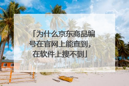 为什么京东商品编号在官网上能查到,在软件上搜不到