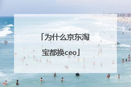 为什么京东淘宝都换ceo