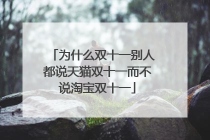 为什么双十一别人都说天猫双十一而不说淘宝双十一