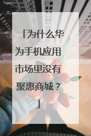 为什么华为手机应用市场里没有聚惠商城?