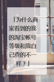 为什么商家看到的我的淘宝帐号等级和我自己查的不一样?