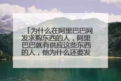 为什么在阿里巴巴网发求购东西的人,阿里巴巴就有供应这些东西的人,他为什么还要发求购信息呢,