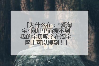 为什么在:‘爱淘宝’网址里面搜不到我的宝贝呢?在淘宝网上可以搜到!