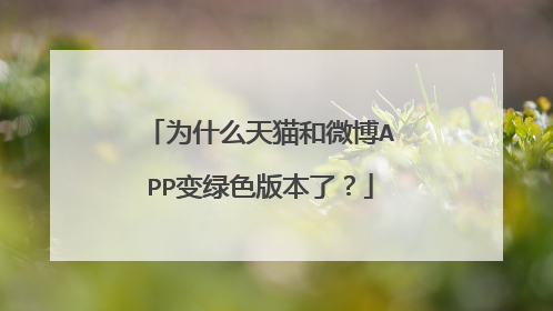 为什么天猫和微博APP变绿色版本了?
