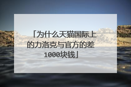 为什么天猫国际上的力洛克与官方的差1000块钱