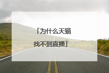 为什么天猫找不到直播