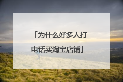 为什么好多人打电话买淘宝店铺
