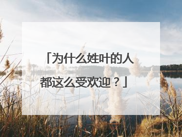 为什么姓叶的人都这么受欢迎?