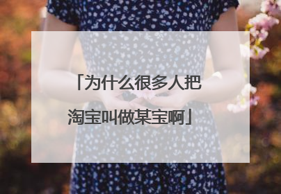 为什么很多人把淘宝叫做某宝啊