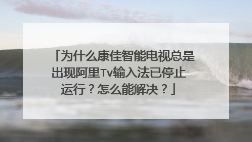 为什么康佳智能电视总是出现阿里Tv输入法已停止运行?怎么能解决?