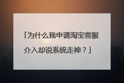 为什么我申请淘宝客服介入却说系统走神?