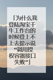为什么我登陆淘宝千牛工作台的时候登上不上去提示说 “调用授权容器接口失败”