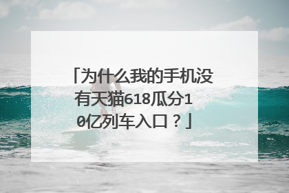 为什么我的手机没有天猫618瓜分10亿列车入口?