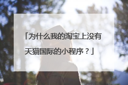 为什么我的淘宝上没有天猫国际的小程序？