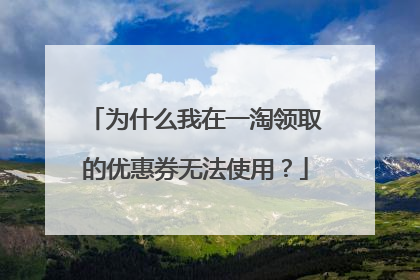 为什么我在一淘领取的优惠券无法使用?