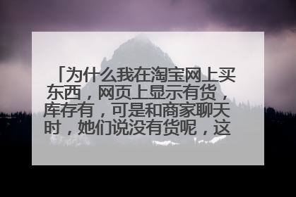 为什么我在淘宝网上买东西，网页上显示有货，库存有，可是和商家聊天时，她们说没有货呢，这是为什么啊！