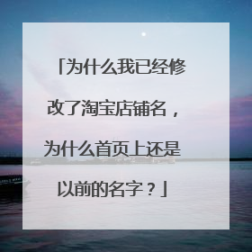 为什么我已经修改了淘宝店铺名,为什么首页上还是以前的名字?