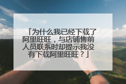 为什么我已经下载了阿里旺旺,与店铺售前人员联系时却提示我没有下载阿里旺旺?
