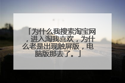 为什么我搜索淘宝网,进入淘我喜欢,为什么老是出现触屏版,电脑版那去了。