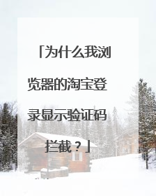 为什么我浏览器的淘宝登录显示验证码拦截？