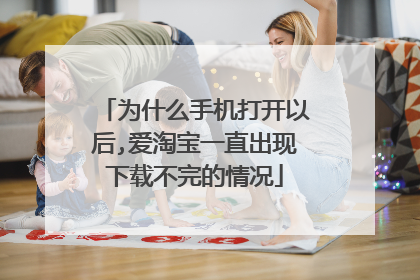 为什么手机打开以后,爱淘宝一直出现下载不完的情况