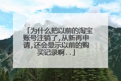 为什么把以前的淘宝账号注销了,从新再申请,还会显示以前的购买记录啊..
