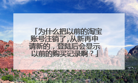 为什么把以前的淘宝账号注销了,从新再申请新的，登陆后会显示以前的购买记录啊？