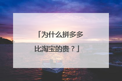 为什么拼多多比淘宝的贵?