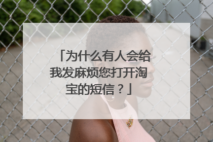 为什么有人会给我发麻烦您打开淘宝的短信?