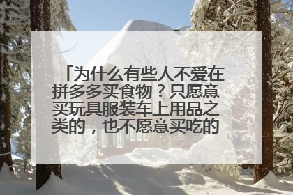 为什么有些人不爱在拼多多买食物?只愿意买玩具服装车上用品之类的,也不愿意买吃的减肥产品化妆产品?