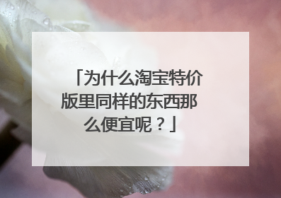 为什么淘宝特价版里同样的东西那么便宜呢?