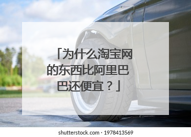 为什么淘宝网的东西比阿里巴巴还便宜?